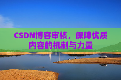 CSDN博客审核，保障优质内容的机制与力量